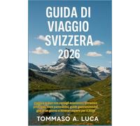 GUIDA DI VIAGGIO SVIZZERA 2026: Esplora le Alpi con consigli economici, attrazioni principali, treni panoramici, guide gastronomiche, gite di un giorno e itinerari esperti per il 2026