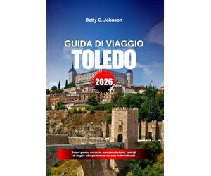 GUIDA DI VIAGGIO TOLEDO 2026: Scopri gemme nascoste, monumenti storici, consigli di viaggio ed esperienze di vacanza indimenticabili