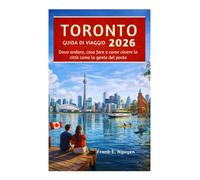 GUIDA DI VIAGGIO TORONTO 2026: Dove andare, cosa fare e come vivere la città come la gente del posto