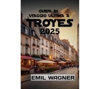 GUIDA DI VIAGGIO ULTIMA A TROYES 2025