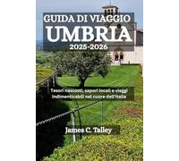 GUIDA DI VIAGGIO UMBRIA 2025-2026: Tesori nascosti, sapori locali e viaggi indimenticabili nel cuore dell'Italia
