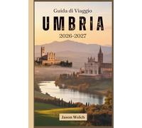 Guida di viaggio Umbria 2026-2027: Da Assisi e Orvieto a Spoleto, Norcia, Gubbio e Perugia - paesi collinari, territorio del tartufo, vini di Sagrantino e i segreti del cuore verde italiano
