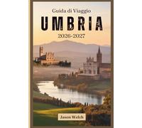 Guida di viaggio Umbria 2026-2027: Da Assisi e Orvieto a Spoleto, Norcia, Gubbio e Perugia - paesi collinari, territorio del tartufo, vini di Sagrantino e i segreti del cuore verde italiano