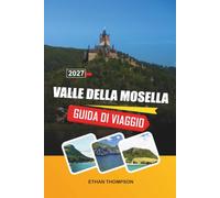 GUIDA DI VIAGGIO VALLE DELLA MOSEL 2027: Vigneti lungo il fiume, castelli medievali, borghi del vino, suggestive crociere fluviali e il fascino della campagna tedesca