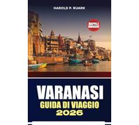 GUIDA DI VIAGGIO VARANASI 2026: Ghati sacri, tesori culturali, approfondimenti locali, itinerari pratici, esperienze autentiche per ogni visitatore curioso