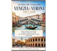 GUIDA DI VIAGGIO VENEZIA E VERONA 2027-2028: Hotel, ristoranti, cucina locale, trasporti, mappe, tour a piedi, gite di un giorno e itinerari pronti da seguire nel Nord Italia