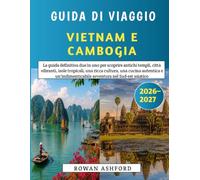 Guida Di Viaggio Vietnam E Cambogia 2026-2027: La guida definitiva due in uno per scoprire antichi templi, città vibranti, isole tropicali, una ricca ... avventura nel Sud-est asiatico