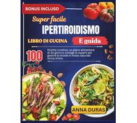 GUIDA E LIBRO DI CUCINA SUPER FACILE PER L'IPERTIROIDISMO: 100 ricette curative, un piano alimentare di 30 giorni e i consigli di un esperto per gestire la tiroide in modo naturale senza stress