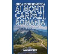 Guida escursionistica ai Monti Carpazi, Romania: Un libro completo per esplorare la bellezza naturale e vivere un'esperienza indimenticabile. (Avventure escursionistiche emozionanti all'aperto)