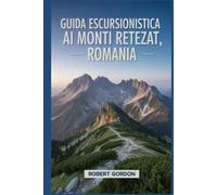 Guida escursionistica ai Monti Retezat, Romania: Un manuale per esplorare la natura e vivere un'esperienza escursionistica indimenticabile.