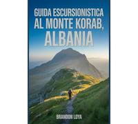 Guida escursionistica al Monte Korab, Albania: Un manuale per esplorare la natura, per un'esperienza escursionistica gratificante.