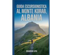 Guida escursionistica al Monte Korab, Albania: Un manuale per esplorare la natura, per un'esperienza escursionistica gratificante.