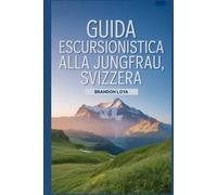 Guida escursionistica alla Jungfrau, Svizzera: Un libro completo che esplora la natura per un'esperienza escursionistica indimenticabile.