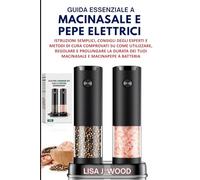 GUIDA ESSENZIALE A MACINASALE E PEPE ELETTRICI: Istruzioni semplici, consigli degli esperti e metodi di cura comprovati su come utilizzare, regolare e ... dei tuoi macinasale e macinapepe a batteria.