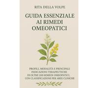 Guida Essenziale ai Rimedi Omeopatici: Profili, modalità e usi terapeutici dei principali rimedi omeopatici, con classificazione per aree cliniche