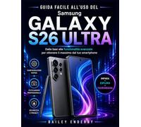 GUIDA FACILE ALL'USO DEL SAMSUNG GALAXY S26 ULTRA: Dalle basi alle funzionalità avanzate per ottenere il massimo dal tuo smartphone