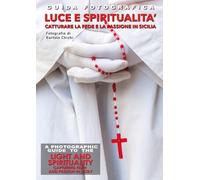 Guida fotografica luce e spiritualità. Catturare la fede e la passione in Sicilia-A photographic guide to the light and spirituality. Capturing faith and passion in Sicily. Ediz. bilingue