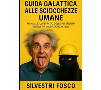 GUIDA GALATTICA ALLE SCIOCCHEZZE UMANE: Manuale illustrato delle invenzioni inutili ma indimenticabili