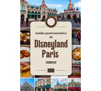 Guida gastronomica di Disneyland Paris: UN Magico viaggio culinario con immagini, mappe, cene a tema, dove mangiare, cosa mangiare, consigli degli esperti e avventure gastronomiche