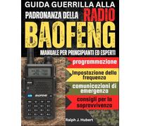 Guida Guerrilla alla Padronanza della Radio Baofeng: Manuale per principianti ed esperti con programmazione, impostazione della frequenza, comunicazioni di emergenza e consigli per la sopravvivenza