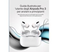 Guida illustrata per l'utente degli AirPods Pro 3 per anziani e principianti: Manuale passo passo per padroneggiare ogni funzionalità degli auricolari Bluetooth di terza generazione