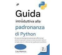 Guida introduttiva alla padronanza di Python: 55 esercizi di programmazione per comprendere gli elementi essenziali e iniziare a creare strumenti ... e dizionari per applicazioni quotidiane