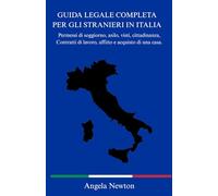 GUIDA LEGALE COMPLETA PER GLI STRANIERI IN ITALIA: Permessi di soggiorno, asilo, visti, cittadinanza, Contratti di lavoro, affitto e acquisto di una casa.