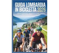 Guida Lombardia in Bicicletta 2026: Itinerari Cicloturistici, Lago di Como e Garda, Valtellina, Piste Ciclabili, MTB e Parco del Ticino