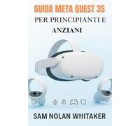 GUIDA META QUEST 3S PER PRINCIPIANTI E ANZIANI: Manuale utente completo per configurazione, gioco, fitness, sicurezza e funzionalità nascoste