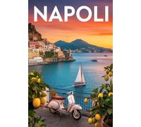 GUIDA NAPOLI - Tutto ciò di cui hai Davvero Bisogno: Itinerari Dettagliati Giorno per Giorno, Luoghi Segreti Mozzafiato e Consigli Strategici da Insider per Vivere Napoli come un Local