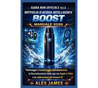 Guida non ufficiale alla bottiglia d'acqua intelligente BOOST: manuale 2026: Padroneggia il monitoraggio dell'idratazione, la sincronizzazione delle ... e Fitbit e la calibrazione dei sensori AI