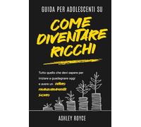 Guida per adolescenti su come diventare ricchi: Tutto quello che devi sapere per iniziare a guadagnare oggi e avere un futuro finanziariamente sicuro ... Discipline and Mindset Mastery Series)