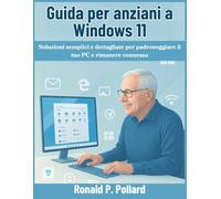 Guida per anziani a Windows 11: Soluzioni semplici e dettagliate per padroneggiare il tuo PC e rimanere connesso