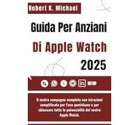 Guida Per Anziani Di Apple Watch 2025: Il vostro compagno completo con istruzioni semplificate per l'uso quotidiano e per sbloccare tutte le potenzialità del vostro Apple Watch.