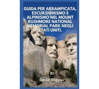 Guida per arrampicata, escursionismo e alpinismo nel Mount Rushmore National Memorial Park negli Stati Uniti.: Un manuale completo per esplorare il Mount Rushmore National Memorial Park USA