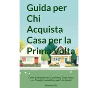 Guida per Chi Acquista Casa per la Prima Volta: Come Comprare una Casa Passo Dopo Passo con Consigli Immobiliari per Principianti
