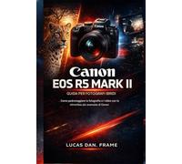 Guida per fotografi ibridi Canon EOS R5 Mark II: Come padroneggiare la fotografia e i video con la mirrorless più avanzata di Canon