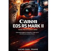 Guida per fotografi ibridi Canon EOS R5 Mark II: Come padroneggiare la fotografia e i video con la mirrorless più avanzata di Canon