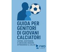 Guida per genitori di giovani calciatori: Capire, sostenere e crescere insieme attraverso il calcio