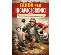 GUIDA PER INCAPACI CRONICI: Manuale pratico per non prendersi troppo sul serio. (Come fare per…)