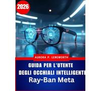 Guida per l'utente degli occhiali intelligenti Ray-Ban Meta: Padroneggia la fotografia,la musica e le chiamate con l'intelligenza artificiale a mani ... problemi per principianti e utenti avanzati
