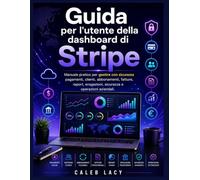 Guida per l'utente della dashboard di Stripe: Manuale pratico perGestisci con sicurezza pagamenti, clienti, abbonamenti, fatture, report, erogazioni, sicurezza e operazioni aziendali.