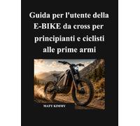 Guida per l'utente della E-BIKE da cross per principianti e ciclisti alle prime armi: Un manuale semplice per aiutarti a scegliere, guidare, ... e goderti la tua e-bike in tutta sicurezza
