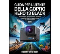 GUIDA PER L'UTENTE DELLA GOPRO HERO 13 BLACK 2026: Padroneggia l'impostazione, modifica foto straordinarie e scatta come un professionista.