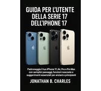 GUIDA PER L'UTENTE DELLA SERIE 17 DELL'iPHONE 17: "Padroneggia il tuo iPhone 17, Air, Pro e Pro Max con semplici passaggi, funzioni nascoste e suggerimenti essenziali per anziani e principianti"