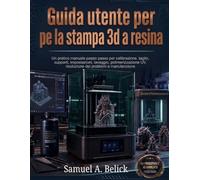 Guida per l'utente della stampa 3d a resina: Un pratico manuale passo passo per calibrazione, taglio, supporti, impostazioni, lavaggio, polimerizzazione UV, risoluzione dei problemi e manutenzione