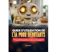 GUIDA PER L'UTENTE DELL'IA PER PRINCIPIANTI: Padronanza della scrittura di prompt, dei chatbot, della creazione di contenuti, della produttività, dell'automazione e delle applicazioni quotidiane.