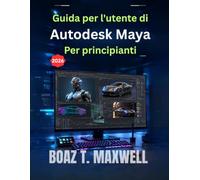 Guida per l'utente di Autodesk Maya Per principianti: Una guida passo passo ai flussi di lavoro di modellazione 3D, animazione, rigging, rendering e computer grafica.