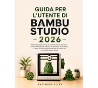 GUIDA PER L'UTENTE DI BAMBU STUDIO 2026: Padroneggiare lo slicing, le impostazioni del filamento, l'ottimizzazione della stampa, la risoluzione dei ... per la stampa 3D con progetti passo passo