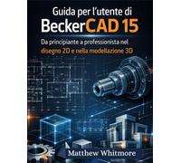 Guida per l'utente di BeckerCAD 15: Da principiante a professionista nel disegno 2D e nella modellazione 3D